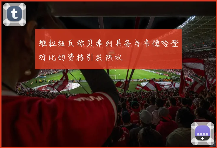 维拉纽瓦称贝弗利具备与韦德哈登对比的资格引发热议