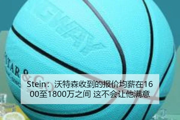 Stein：沃特森收到的报价均薪在1600至1800万之间 这不会让他满意